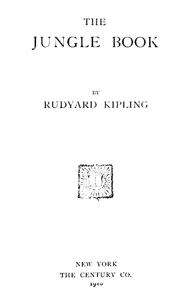THE
JUNGLE BOOK

BY
RUDYARD KIPLING

NEW YORK
THE CENTURY CO.
1910